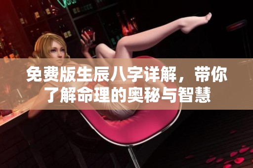 免费版生辰八字详解，带你了解命理的奥秘与智慧