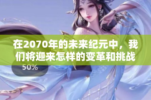 在2070年的未来纪元中，我们将迎来怎样的变革和挑战呢