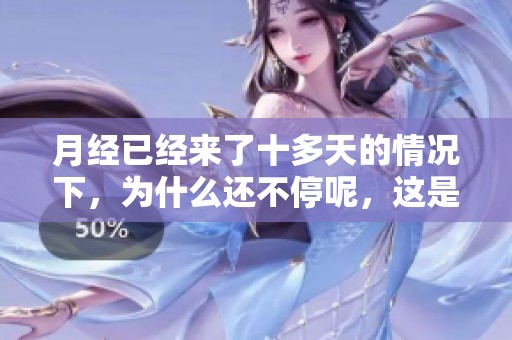 月经已经来了十多天的情况下，为什么还不停呢，这是什么原因呢