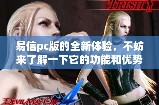 易信pc版的全新体验，不妨来了解一下它的功能和优势