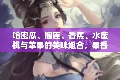 哈密瓜、榴莲、香蕉、水蜜桃与苹果的美味组合，果香四溢让你陶醉