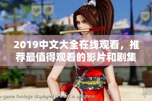 2019中文大全在线观看，推荐最值得观看的影片和剧集！