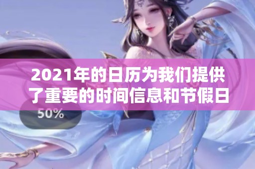 2021年的日历为我们提供了重要的时间信息和节假日安排