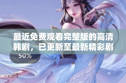 最近免费观看完整版的高清韩剧，已更新至最新精彩剧集，快来观看吧！