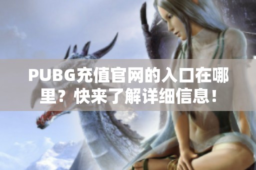 PUBG充值官网的入口在哪里？快来了解详细信息！