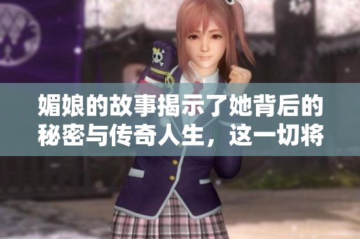 媚娘的故事揭示了她背后的秘密与传奇人生，这一切将带你走进她的世界