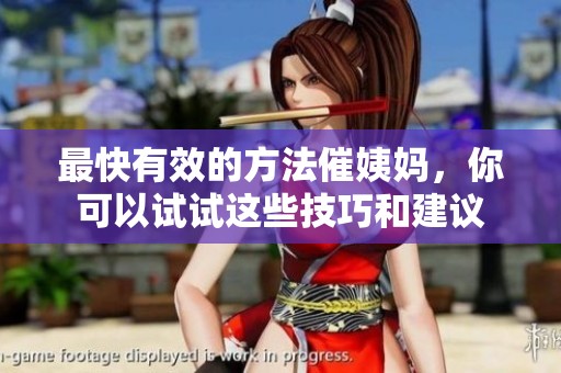 最快有效的方法催姨妈，你可以试试这些技巧和建议