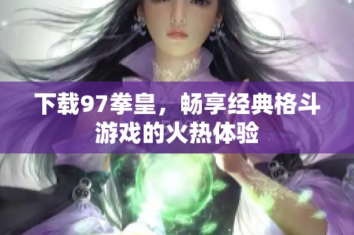 下载97拳皇，畅享经典格斗游戏的火热体验