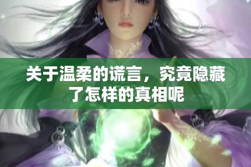 关于温柔的谎言，究竟隐藏了怎样的真相呢