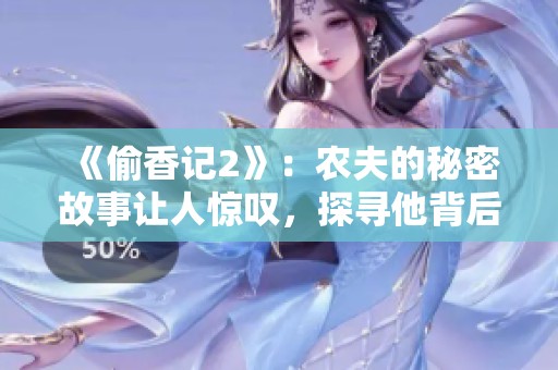 《偷香记2》：农夫的秘密故事让人惊叹，探寻他背后的传奇冒险