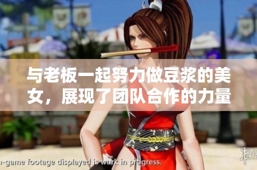 与老板一起努力做豆浆的美女，展现了团队合作的力量与魅力