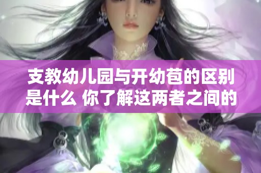 支教幼儿园与开幼苞的区别是什么 你了解这两者之间的不同吗