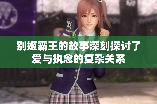 别姬霸王的故事深刻探讨了爱与执念的复杂关系