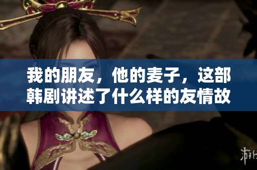 我的朋友，他的麦子，这部韩剧讲述了什么样的友情故事呢