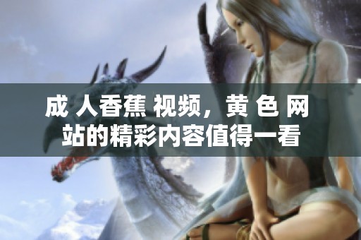 成 人香蕉 视频，黄 色 网 站的精彩内容值得一看