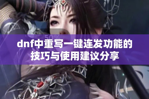 dnf中重写一键连发功能的技巧与使用建议分享
