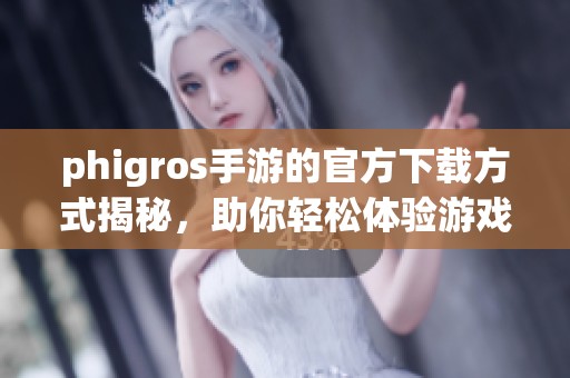 phigros手游的官方下载方式揭秘，助你轻松体验游戏乐趣