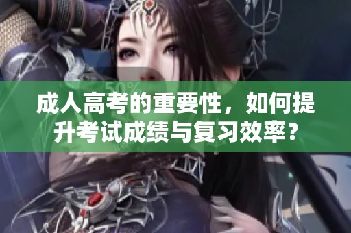 **高考的重要性，如何提升考试成绩与复习效率？