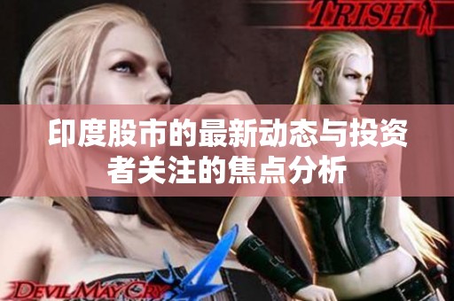 印度股市的最新动态与投资者关注的焦点分析