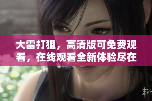 大雷打狙，高清版可免费观看，在线观看全新体验尽在其中
