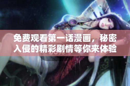 免费观看第一话漫画，秘密入侵的精彩剧情等你来体验