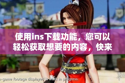 使用ins下载功能，您可以轻松获取想要的内容，快来了解如何操作吧