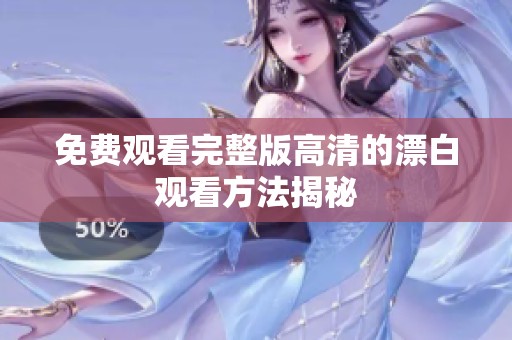 免费观看完整版高清的漂白观看方法揭秘