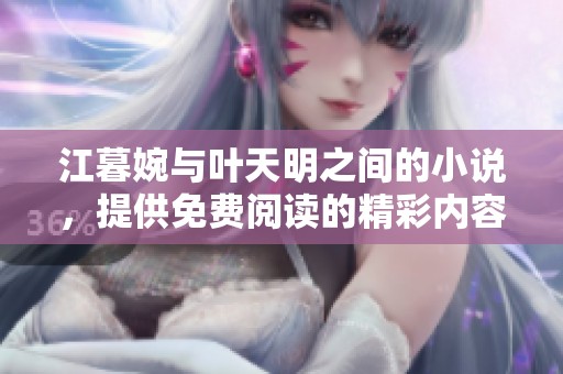 江暮婉与叶天明之间的小说，提供免费阅读的精彩内容等你来发现