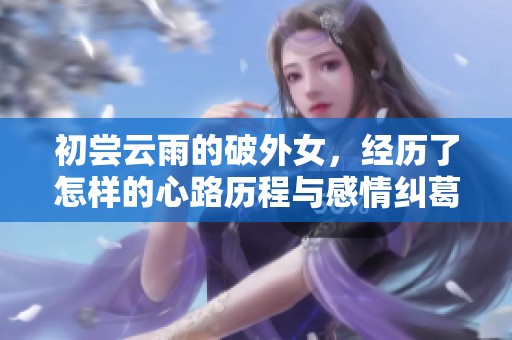 初尝云雨的破外女，经历了怎样的心路历程与感情纠葛