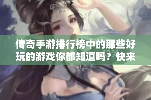 传奇手游排行榜中的那些好玩的游戏你都知道吗？快来看看精彩推荐！