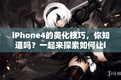 iPhone4的美化技巧，你知道吗？一起来探索如何让iPhone4更加出色吧！