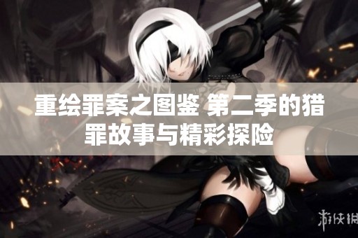 重绘罪案之图鉴 第二季的猎罪故事与精彩探险