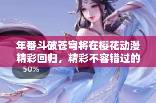 年番斗破苍穹将在樱花动漫精彩回归，精彩不容错过的动画盛宴！