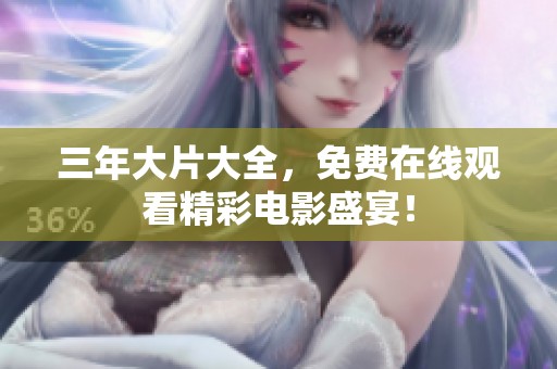 三年大片大全，免费在线观看精彩电影盛宴！