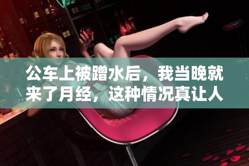 公车上被蹭水后，我当晚就来了月经，这种情况真让人感到无奈。