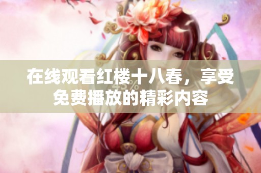 在线观看红楼十八春，享受免费播放的精彩内容