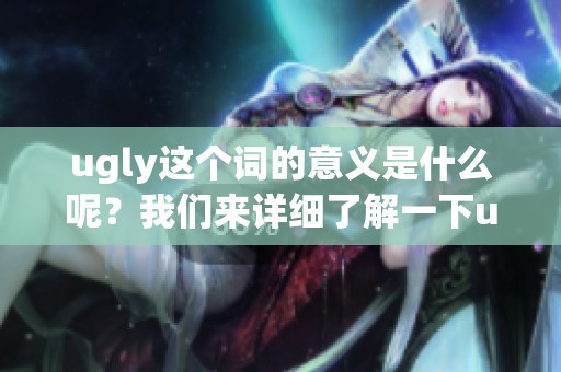 ugly这个词的意义是什么呢？我们来详细了解一下ugly的具体意思。