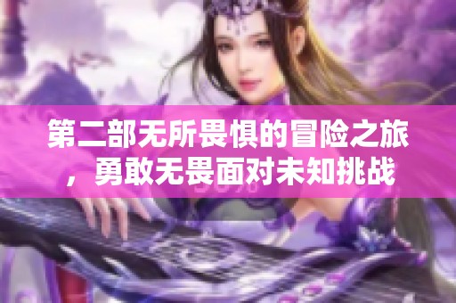第二部无所畏惧的冒险之旅，勇敢无畏面对未知挑战