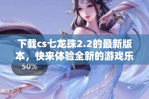 下载cs七龙珠2.2的最新版本，快来体验全新的游戏乐趣