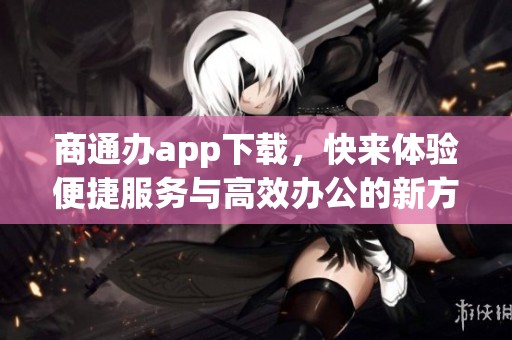 商通办app下载，快来体验便捷服务与高效办公的新方式！