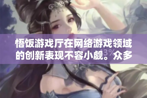 悟饭游戏厅在网络游戏领域的创新表现不容小觑。众多玩家热衷于悟饭游戏厅的精彩体验。