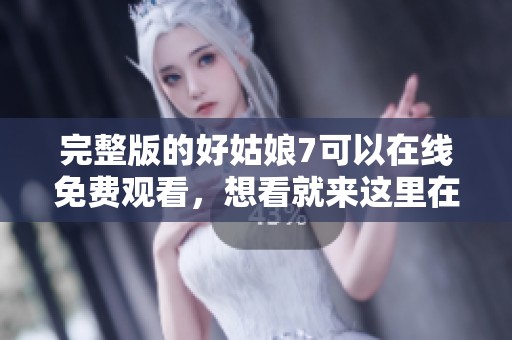 完整版的好姑娘7可以在线免费观看，想看就来这里在线观看吧