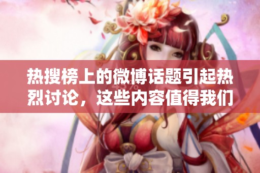 热搜榜上的微博话题引起热烈讨论，这些内容值得我们重点关注