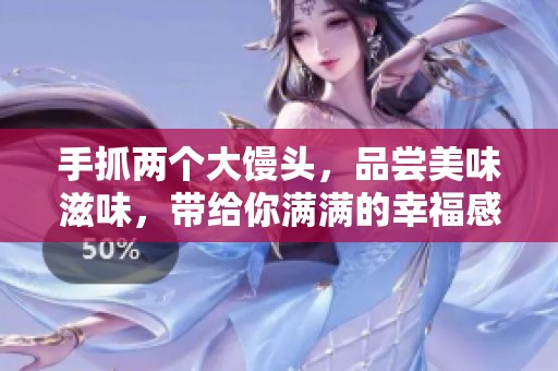 手抓两个大馒头，品尝美味滋味，带给你满满的幸福感