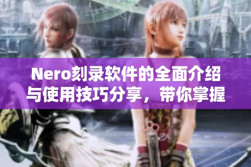 Nero刻录软件的全面介绍与使用技巧分享，带你掌握刻录的每个步骤和注意事项