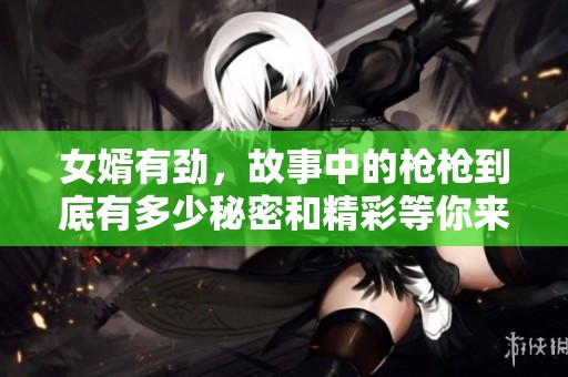女婿有劲，故事中的枪枪到底有多少秘密和精彩等你来听