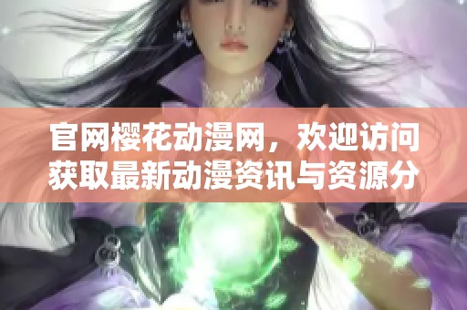 官网樱花动漫网，欢迎访问获取最新动漫资讯与资源分享