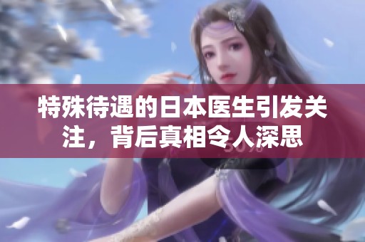 特殊待遇的日本医生引发关注，背后真相令人深思