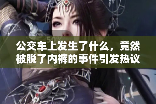 公交车上发生了什么，竟然被脱了内裤的事件引发热议