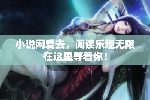 小说网爱去，阅读乐趣无限在这里等着你！